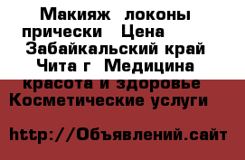 Макияж, локоны, прически › Цена ­ 500 - Забайкальский край, Чита г. Медицина, красота и здоровье » Косметические услуги   